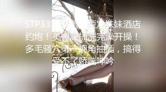 STP33200 羞涩短发妹妹酒店约炮！美臀深插洗完澡开操！多毛骚穴第一视角抽插，搞得受不了娇喘呻吟