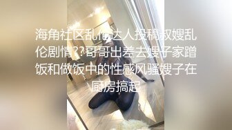 海角社区乱伦达人投稿叔嫂乱伦剧情??哥哥出差去嫂子家蹭饭和做饭中的性感风骚嫂子在厨房搞起