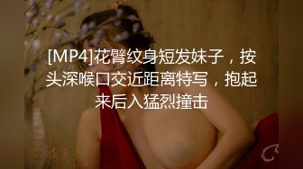 [MP4]花臂纹身短发妹子，按头深喉口交近距离特写，抱起来后入猛烈撞击