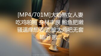 [MP4/701M]大奶熟女人妻吃鸡啪啪 身材丰腴 鲍鱼肥嫩 骚逼痒想要了 被大鸡吧无套输出 撅...