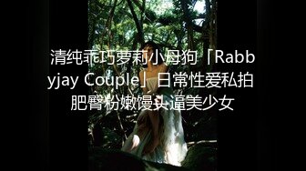 清纯乖巧萝莉小母狗「Rabbyjay Couple」日常性爱私拍 肥臀粉嫩馒头逼美少女