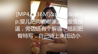 [MP4/ 536M]&nbsp;&nbsp;婴儿肥肉嘟嘟像混血激情操逼，旁边还有个解说，翘起肥臀特写，自己骑上来扭动小