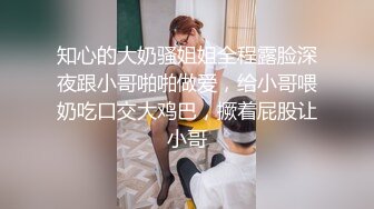 知心的大奶骚姐姐全程露脸深夜跟小哥啪啪做爱，给小哥喂奶吃口交大鸡巴，撅着屁股让小哥