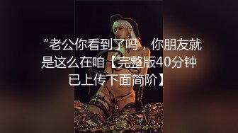 “老公你看到了吗，你朋友就是这么在咱【完整版40分钟已上传下面简阶】