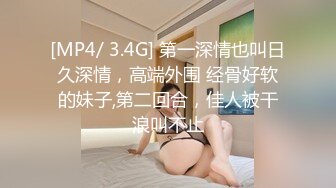 [MP4/ 3.4G] 第一深情也叫日久深情，高端外围 经骨好软的妹子,第二回合，佳人被干浪叫不止