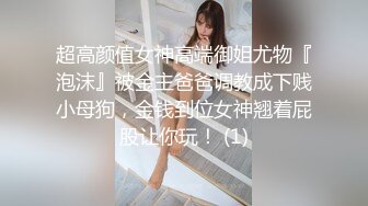 超高颜值女神高端御姐尤物『泡沫』被金主爸爸调教成下贱小母狗，金钱到位女神翘着屁股让你玩！ (1)