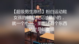 【超级男生原档】粉白运动鞋女孩的BB是我见过最小的，就一个小洞，里面还有个东西，估计是处女膜