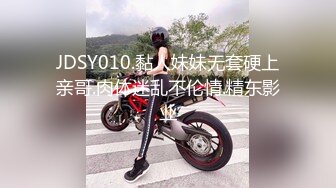 JDSY010.黏人妹妹无套硬上亲哥.肉体迷乱不伦情.精东影业