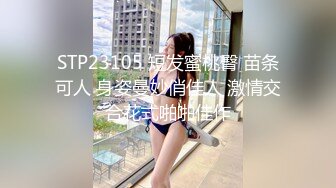 STP23105 短发蜜桃臀 苗条可人 身姿曼妙俏佳人 激情交合花式啪啪佳作