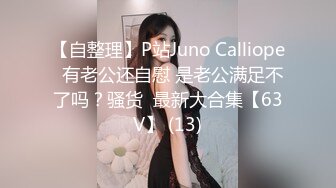 【自整理】P站Juno Calliope  有老公还自慰 是老公满足不了吗？骚货  最新大合集【63V】 (13)