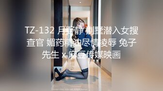 TZ-132 月野静 别墅潜入女搜查官 媚药精油尽情凌辱 兔子先生 x 麻豆传媒映画