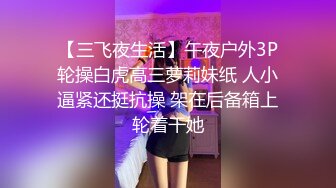 【三飞夜生活】午夜户外3P轮操白虎高三萝莉妹纸 人小逼紧还挺抗操 架在后备箱上轮着干她