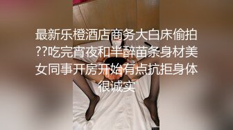 最新乐橙酒店商务大白床偷拍??吃完宵夜和半醉苗条身材美女同事开房开始有点抗拒身体很诚实