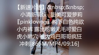 【新速片遞】&nbsp;&nbsp;⭐小清新萌妹⭐甜美可爱萝莉〖pinkloving〗脱下白色纯欲小内裤 露出粉嫩无毛可爱白虎小嫩穴 被大鸡巴哥哥疯狂冲刺[866M/MP4/09:16]