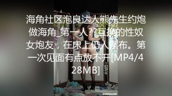 海角社区泡良达人熊先生约炮做海角_第一人??互换的性奴女炮友，在床上仍人摆布。第一次见面有点放不开[MP4/428MB]