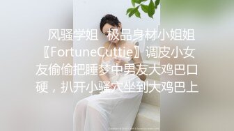 ✿风骚学姐✿极品身材小姐姐〖FortuneCuttie〗调皮小女友偷偷把睡梦中男友大鸡巴口硬，扒开小骚穴坐到大鸡巴上