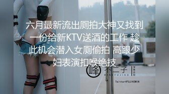 六月最新流出厕拍大神又找到一份给新KTV送酒的工作 趁此机会潜入女厕偷拍 高跟少妇表演扣喉绝技