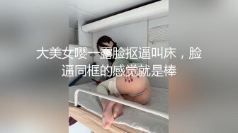 大美女嘤一露脸抠逼叫床，脸逼同框的感觉就是棒