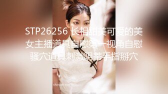 STP26256 长相甜美可爱的美女主播道具自慰第一视角自慰骚穴道具刺激阴蒂手指掰穴