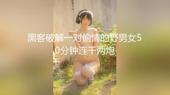 黑客破解一对偷情的野男女50分钟连干两炮