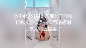 [MP4/961MB]富商女王佳仪下海求虐视频 喜欢吞精颜射，被大鸡巴操爽了