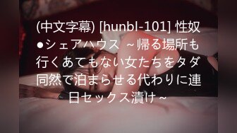 (中文字幕) [hunbl-101] 性奴●シェアハウス ～帰る場所も行くあてもない女たちをタダ同然で泊まらせる代わりに連日セックス漬け～