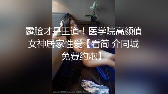 露脸才是王道！医学院高颜值女神居家性爱【看简 介同城免费约炮】