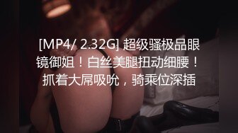 [MP4/ 2.32G] 超级骚极品眼镜御姐！白丝美腿扭动细腰！抓着大屌吸吮，骑乘位深插