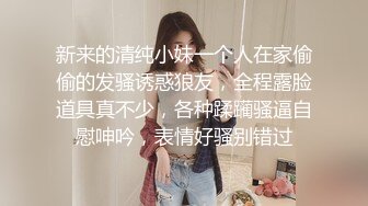 新来的清纯小妹一个人在家偷偷的发骚诱惑狼友，全程露脸道具真不少，各种蹂躏骚逼自慰呻吟，表情好骚别错过