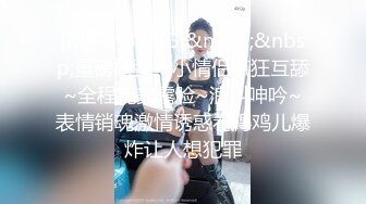 [MP4/ 3.58G]&nbsp;&nbsp;重磅核弹！小情侣疯狂互舔~全程完美露脸~浪叫呻吟~表情销魂激情诱惑看得鸡儿爆炸让人想犯罪