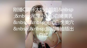 刚播C罩杯大奶小姐姐&nbsp;&nbsp;吊带小背心白嫩美乳&nbsp;&nbsp;无毛白虎美穴&nbsp;&nbsp;振动棒抽插出白浆