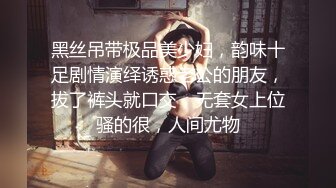 黑丝吊带极品美少妇，韵味十足剧情演绎诱惑老公的朋友，拔了裤头就口交，无套女上位骚的很，人间尤物