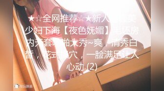 ★☆全网推荐☆★新人超骚美少妇下海【夜色妩媚】毛坯房内无套啪啪大秀~爽，清秀白皙，花式操穴，一脸满足让人心动 (2)