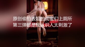 原创偷拍表姐的闺蜜们上厕所第三弹都是我认识人太刺激了