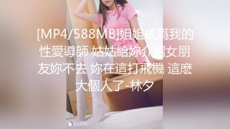 [MP4/588MB]姐姐成爲我的性愛導師 姑姑給妳介紹女朋友妳不去 妳在這打飛機 這麽大個人了-林夕