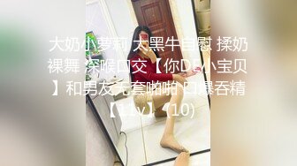 大奶小萝莉 大黑牛自慰 揉奶裸舞 深喉口交【你DE小宝贝】和男友无套啪啪 口爆吞精【11v】 (10)