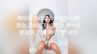 舞蹈系毕业的大长腿YOU教美女,开始还有点害羞,插一会就放开了,馒头穴特别突出