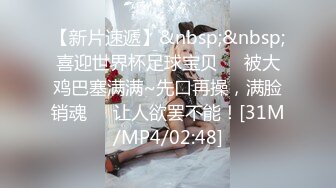 【新片速遞】&nbsp;&nbsp;喜迎世界杯足球宝贝❤️被大鸡巴塞满满~先口再操，满脸销魂❤️让人欲罢不能！[31M/MP4/02:48]