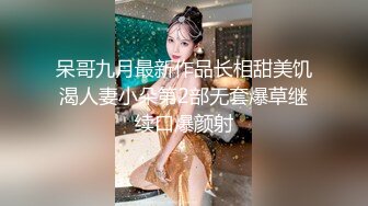 呆哥九月最新作品长相甜美饥渴人妻小朵第2部无套爆草继续口爆颜射