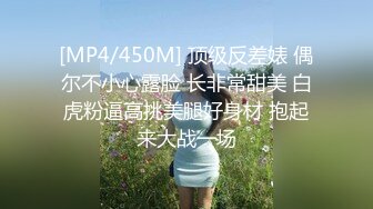 [MP4/450M] 顶级反差婊 偶尔不小心露脸 长非常甜美 白虎粉逼高挑美腿好身材 抱起来大战一场