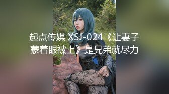 起点传媒 XSJ-024《让妻子蒙着眼被上》是兄弟就尽力