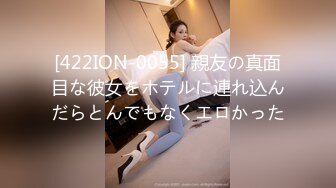 [422ION-0055] 親友の真面目な彼女をホテルに連れ込んだらとんでもなくエロかった