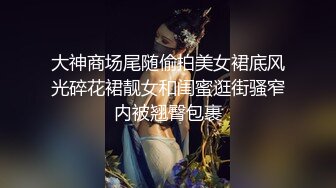 大神商场尾随偷拍美女裙底风光碎花裙靓女和闺蜜逛街骚窄内被翘臀包裹