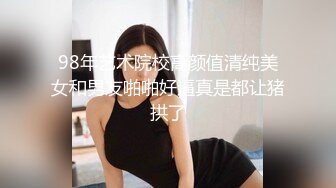 98年艺术院校高颜值清纯美女和男友啪啪好逼真是都让猪拱了