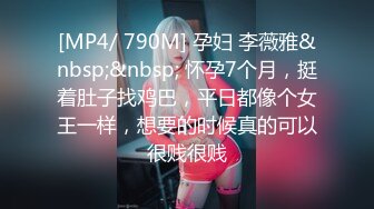 [MP4/ 790M] 孕妇 李薇雅&nbsp;&nbsp; 怀孕7个月，挺着肚子找鸡巴，平日都像个女王一样，想要的时候真的可以很贱很贱