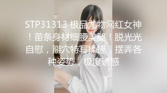 STP31313 极品尤物网红女神！苗条身材细腰美腿！脱光光自慰，掰穴特写揉搓，摆弄各种姿势，极度诱惑