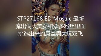 STP27168 ED Mosaic 最新流出俩大美女和众多粉丝里面挑选出来的屌丝男大玩双飞