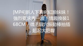 [MP4]新人下海網紅臉妹妹！強烈要求秀一波！情趣換裝168CM，微毛騷穴振動棒抽插，翹起大肥臀