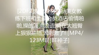 [2DF2]魔鬼身材极品美女教练下班和土豪会员酒店偷情啪啪,操的淫声浪语,骑在大翘臀上狠狠抽插,太刺激了! [MP4/123MB][BT种子]