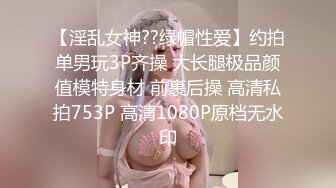 【淫乱女神??绿帽性爱】约拍单男玩3P齐操 大长腿极品颜值模特身材 前裹后操 高清私拍753P 高清1080P原档无水印